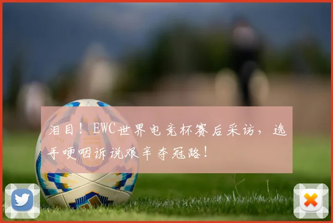泪目！EWC世界电竞杯赛后采访，选手哽咽诉说艰辛夺冠路！