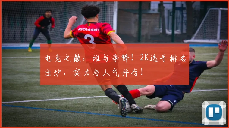 电竞之巅，谁与争锋！2K选手排名出炉，实力与人气并存！