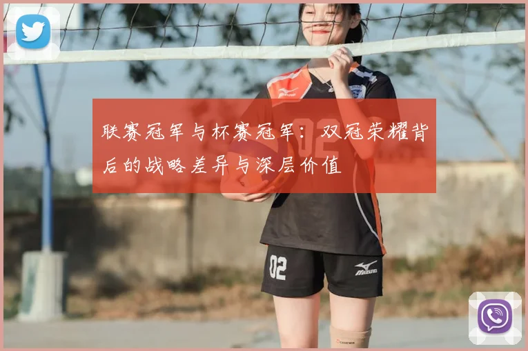 联赛冠军与杯赛冠军：双冠荣耀背后的战略差异与深层价值