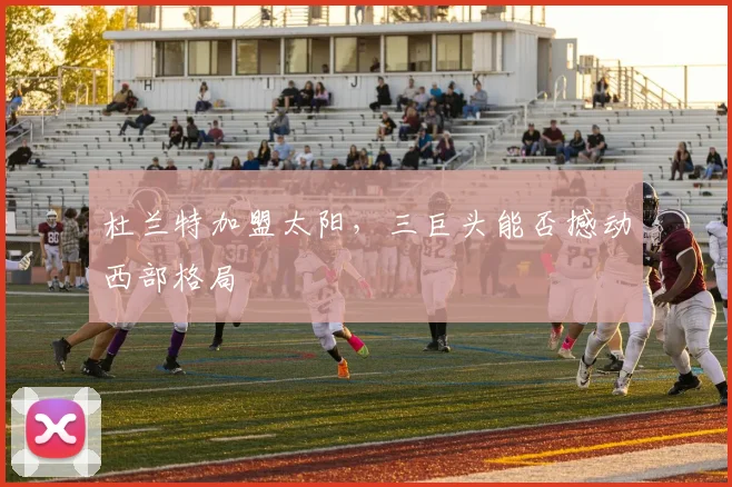 杜兰特加盟太阳，三巨头能否撼动西部格局