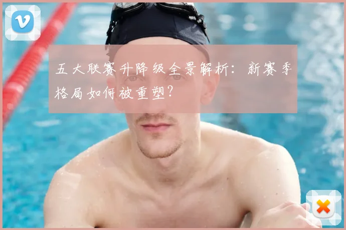 五大联赛升降级全景解析：新赛季格局如何被重塑？
