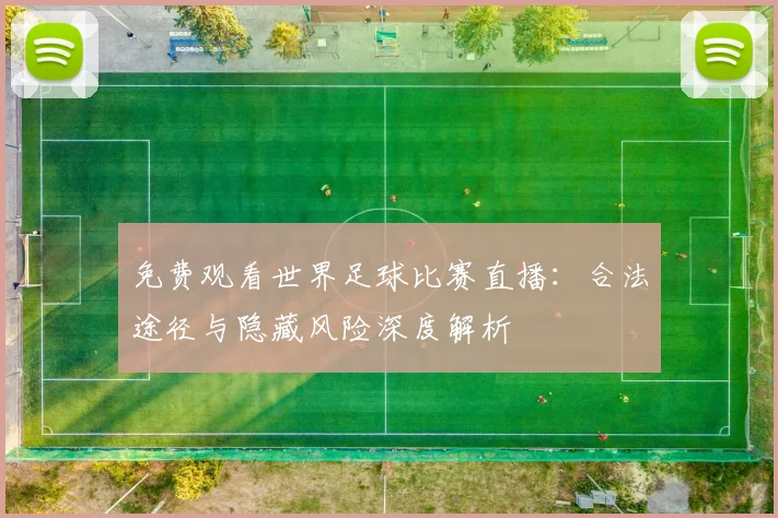 免费观看世界足球比赛直播:合法途径与隐藏风险深度解析