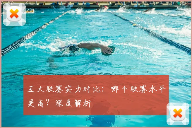 五大联赛实力对比：哪个联赛水平更高？深度解析