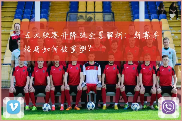 五大联赛升降级全景解析：新赛季格局如何被重塑？