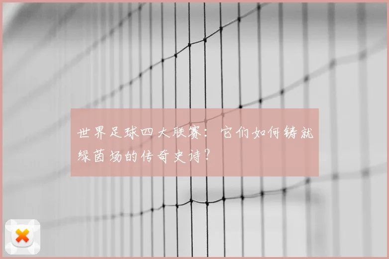 世界足球四大联赛：它们如何铸就绿茵场的传奇史诗？