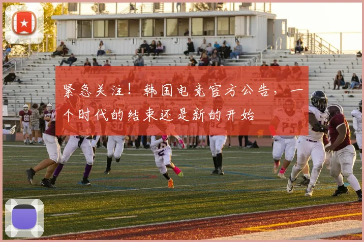 紧急关注！韩国电竞官方公告，一个时代的结束还是新的开始