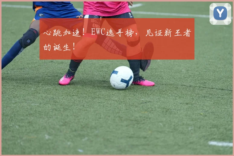 心跳加速！EWC选手榜，见证新王者的诞生！