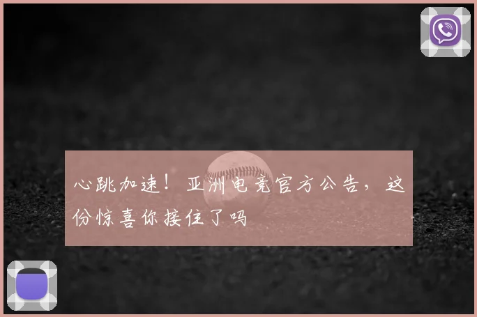 心跳加速！亚洲电竞官方公告，这份惊喜你接住了吗
